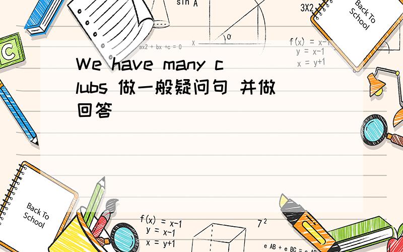 We have many clubs 做一般疑问句 并做回答