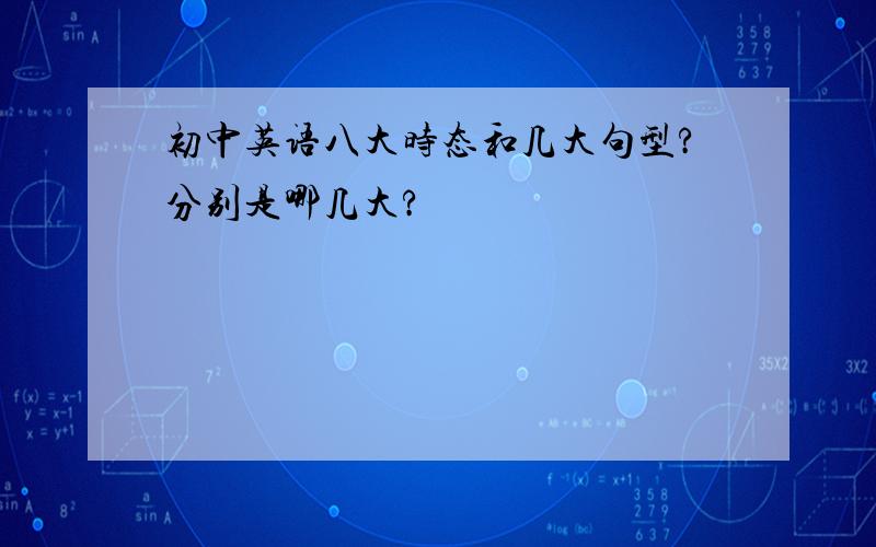 初中英语八大时态和几大句型?分别是哪几大?