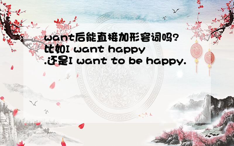 want后能直接加形容词吗?比如I want happy.还是I want to be happy.