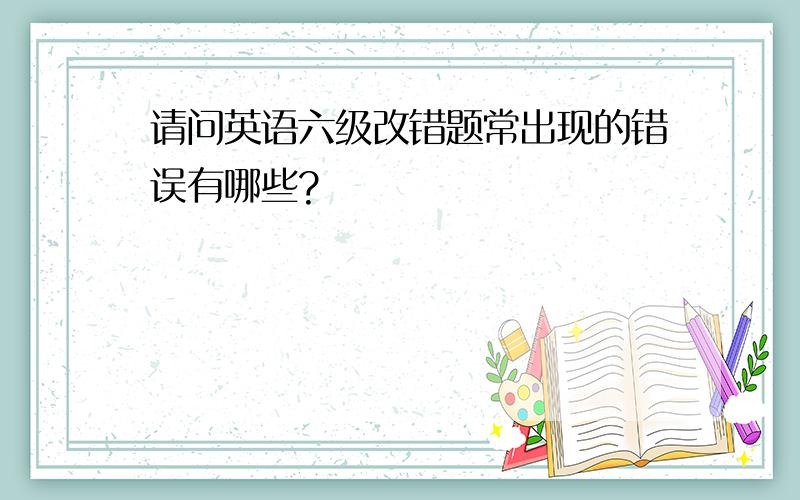 请问英语六级改错题常出现的错误有哪些?