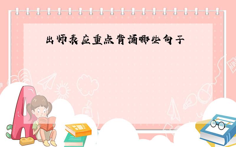 出师表应重点背诵哪些句子