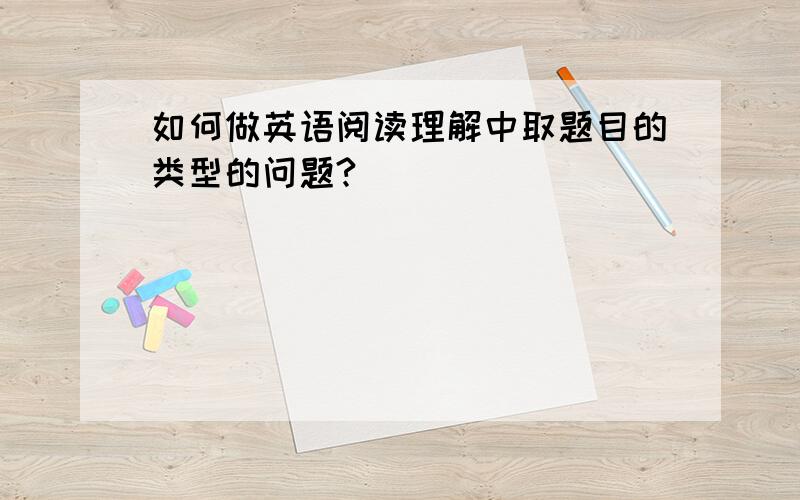 如何做英语阅读理解中取题目的类型的问题?