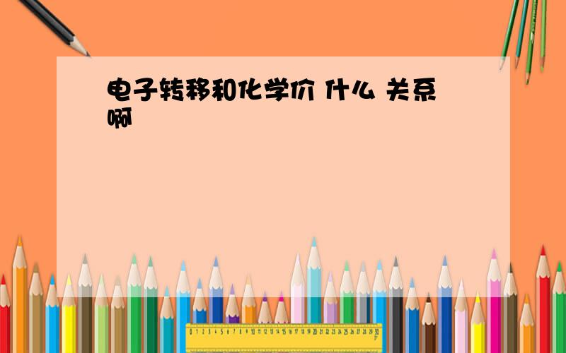 电子转移和化学价 什么 关系啊