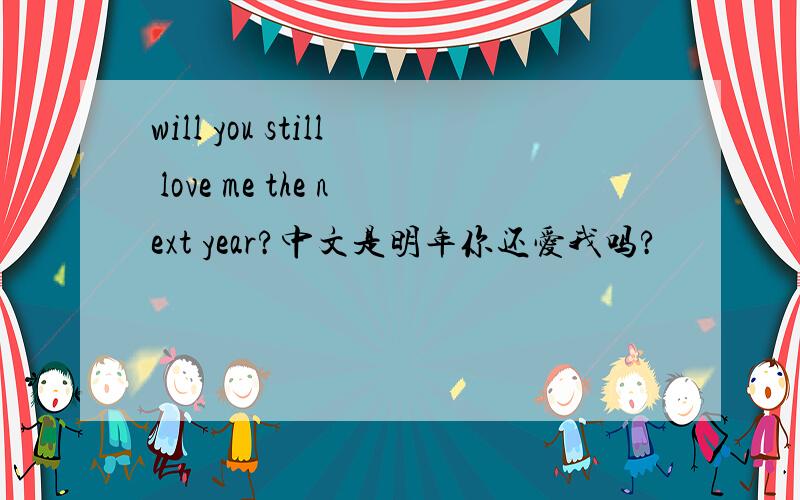 will you still love me the next year?中文是明年你还爱我吗?