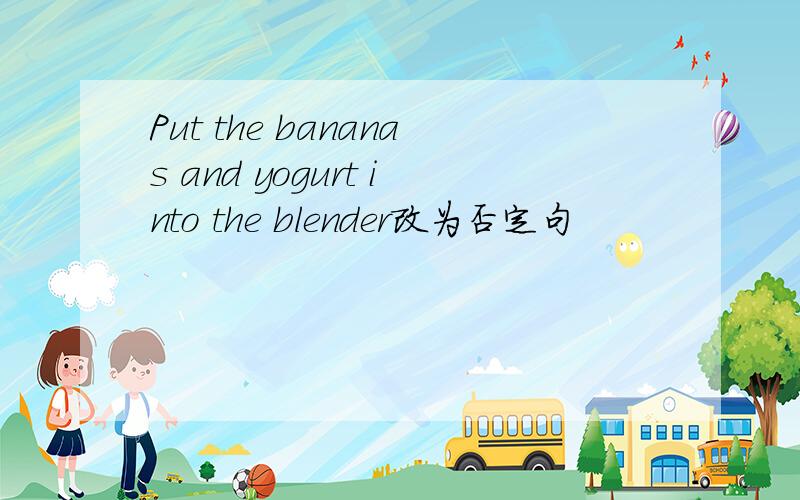 Put the bananas and yogurt into the blender改为否定句