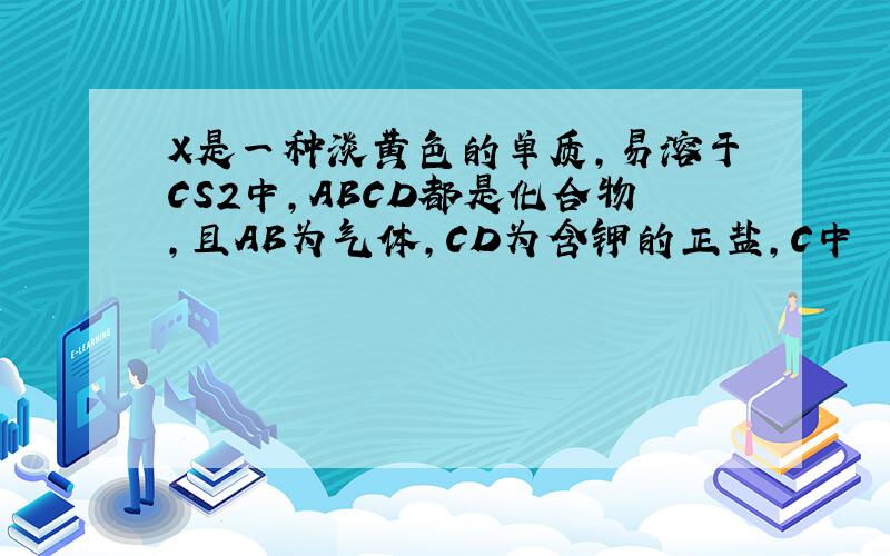 X是一种淡黄色的单质,易溶于CS2中,ABCD都是化合物,且AB为气体,CD为含钾的正盐,C中