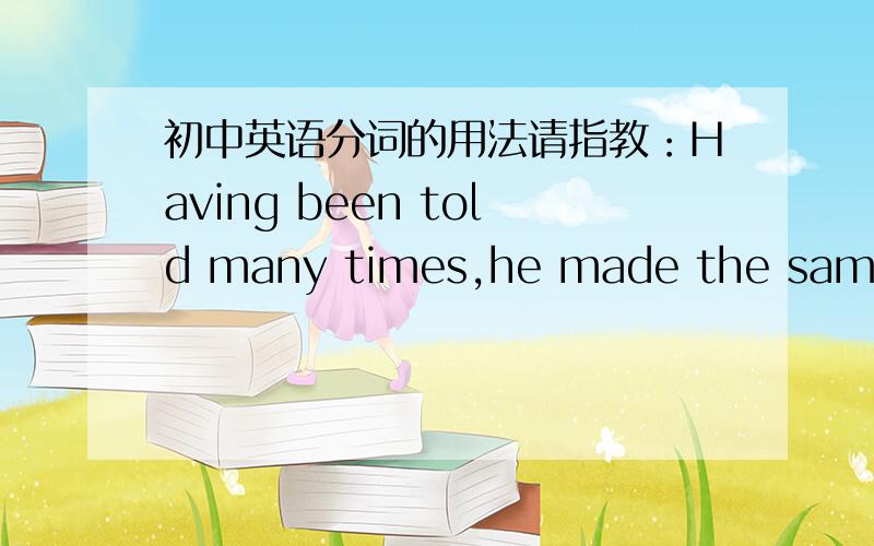 初中英语分词的用法请指教：Having been told many times,he made the same mi