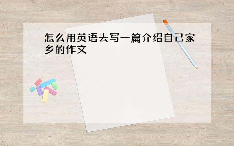 怎么用英语去写一篇介绍自己家乡的作文