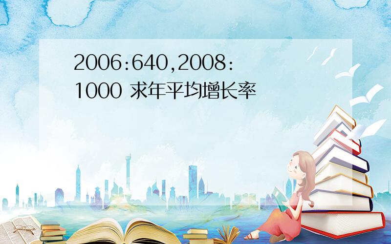 2006:640,2008:1000 求年平均增长率