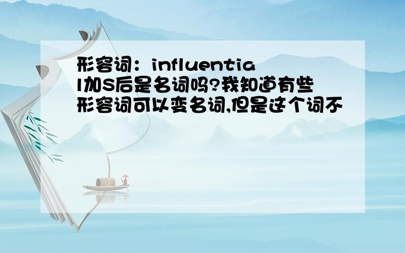 形容词：influential加S后是名词吗?我知道有些形容词可以变名词,但是这个词不