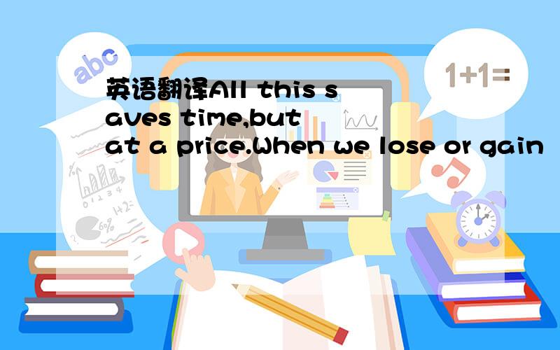 英语翻译All this saves time,but at a price.When we lose or gain