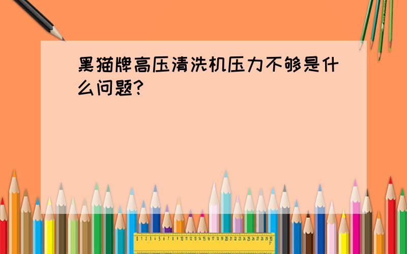 黑猫牌高压清洗机压力不够是什么问题?