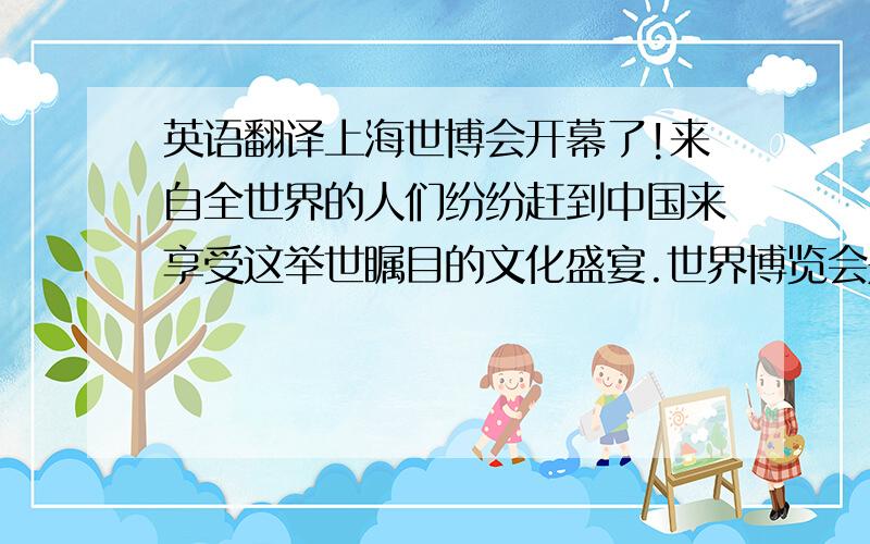 英语翻译上海世博会开幕了!来自全世界的人们纷纷赶到中国来享受这举世瞩目的文化盛宴.世界博览会是一项具有巨大影响和悠久历史