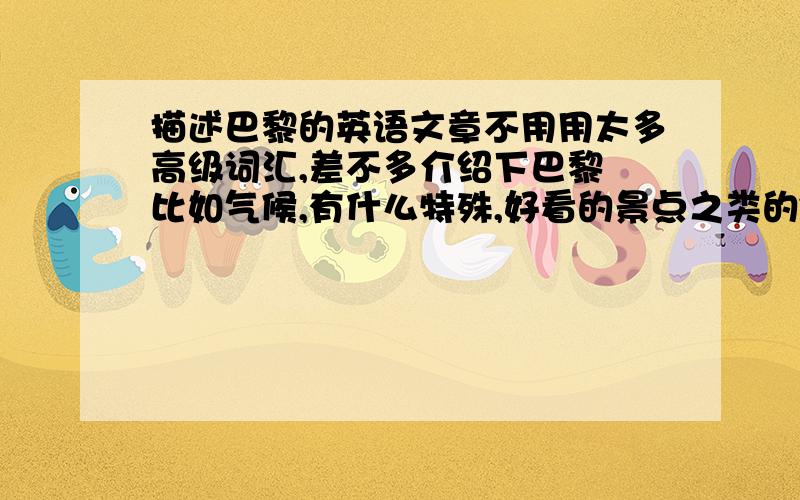 描述巴黎的英语文章不用用太多高级词汇,差不多介绍下巴黎 比如气候,有什么特殊,好看的景点之类的~