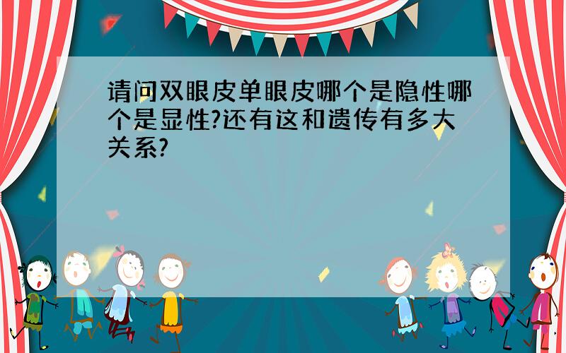 请问双眼皮单眼皮哪个是隐性哪个是显性?还有这和遗传有多大关系?