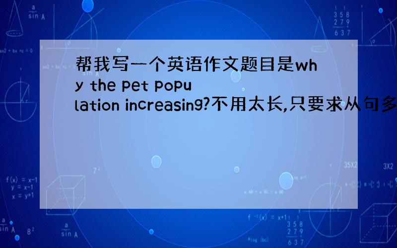 帮我写一个英语作文题目是why the pet population increasing?不用太长,只要求从句多,越高