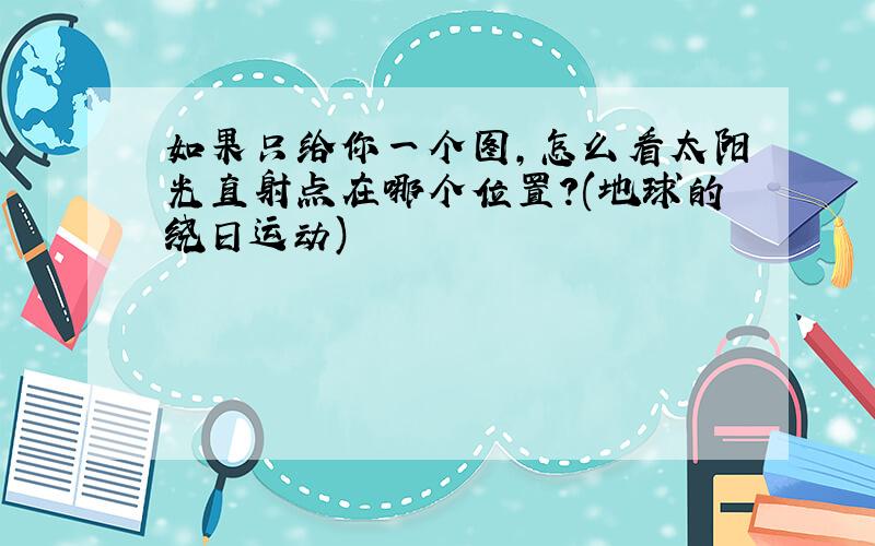 如果只给你一个图,怎么看太阳光直射点在哪个位置?(地球的绕日运动)