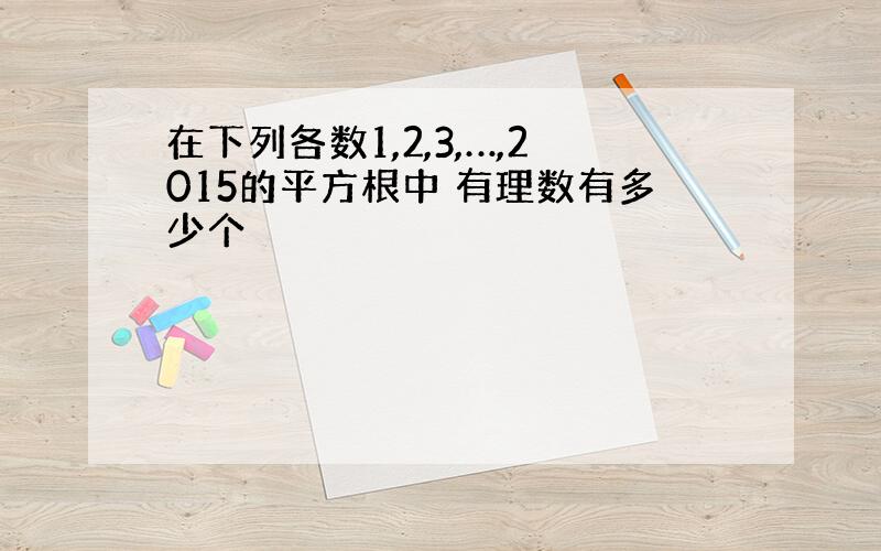 在下列各数1,2,3,…,2015的平方根中 有理数有多少个