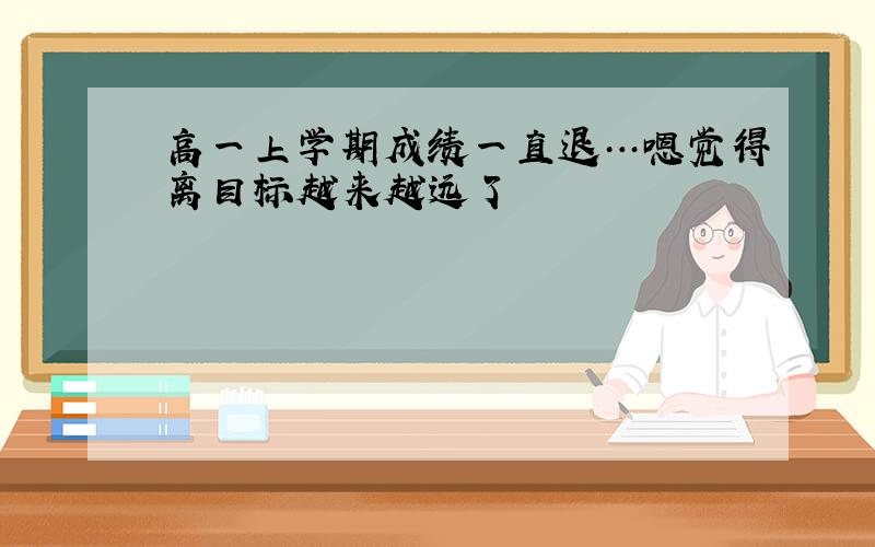 高一上学期成绩一直退…嗯觉得离目标越来越远了