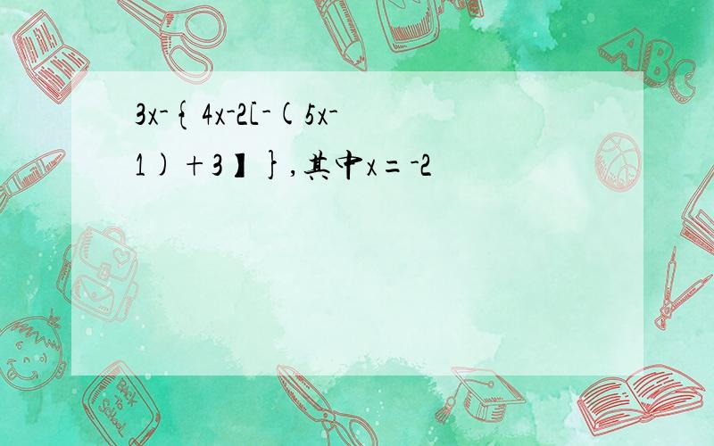 3x-{4x-2[-(5x-1)+3】},其中x=-2