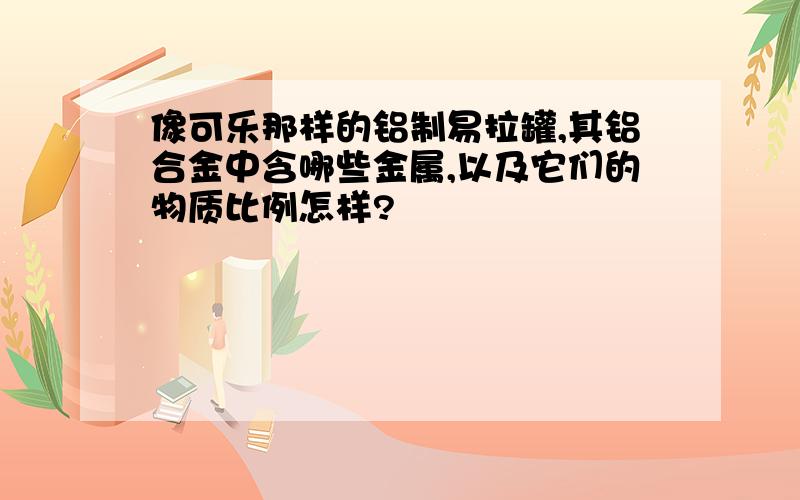 像可乐那样的铝制易拉罐,其铝合金中含哪些金属,以及它们的物质比例怎样?