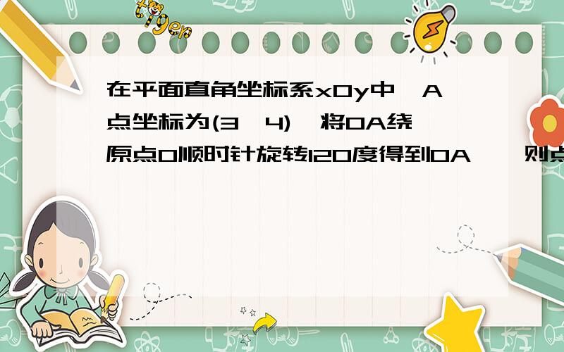 在平面直角坐标系xOy中,A点坐标为(3,4),将OA绕原点O顺时针旋转120度得到OA`,则点A`坐标为多少?