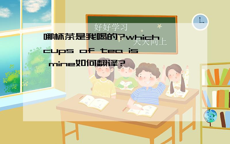 哪杯茶是我喝的?which cups of tea is mine如何翻译?