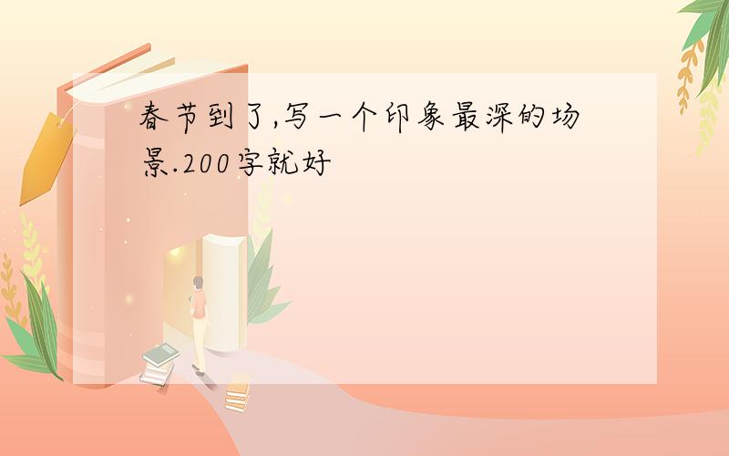 春节到了,写一个印象最深的场景.200字就好