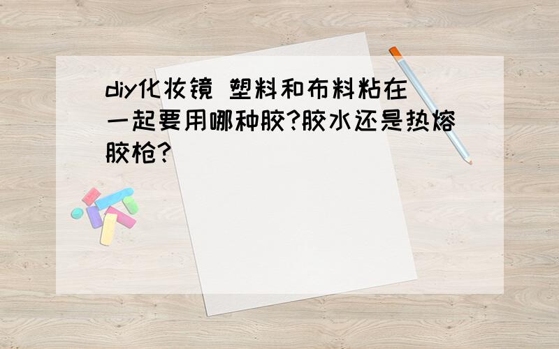 diy化妆镜 塑料和布料粘在一起要用哪种胶?胶水还是热熔胶枪?