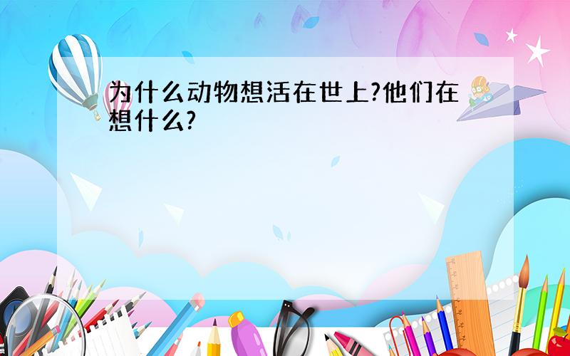 为什么动物想活在世上?他们在想什么?