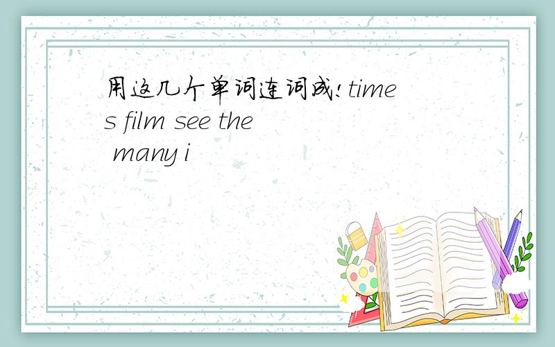 用这几个单词连词成!times film see the many i