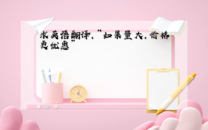 求英语翻译,“如果量大,价格更优惠”