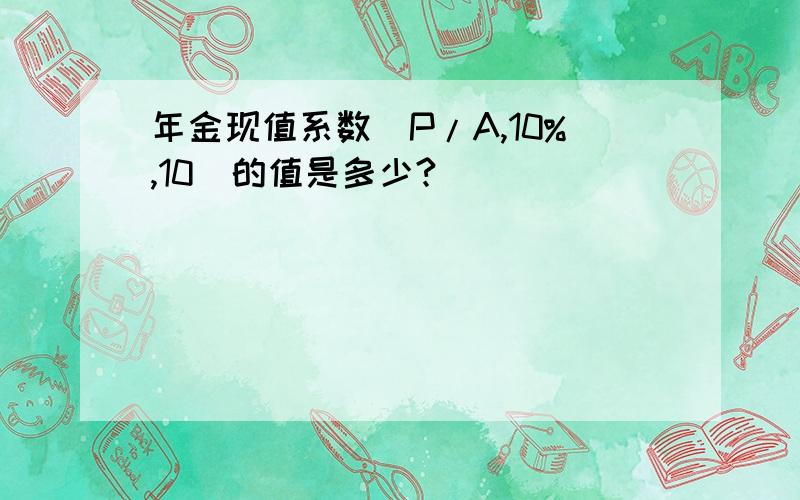 年金现值系数（P/A,10%,10）的值是多少?