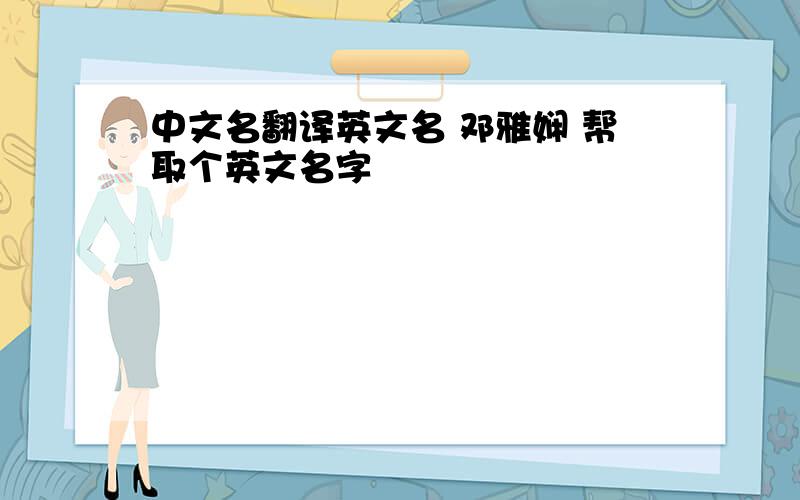 中文名翻译英文名 邓雅娴 帮取个英文名字