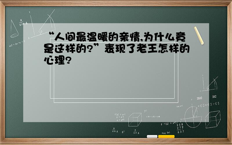 “人间最温暖的亲情,为什么竟是这样的?”表现了老王怎样的心理?