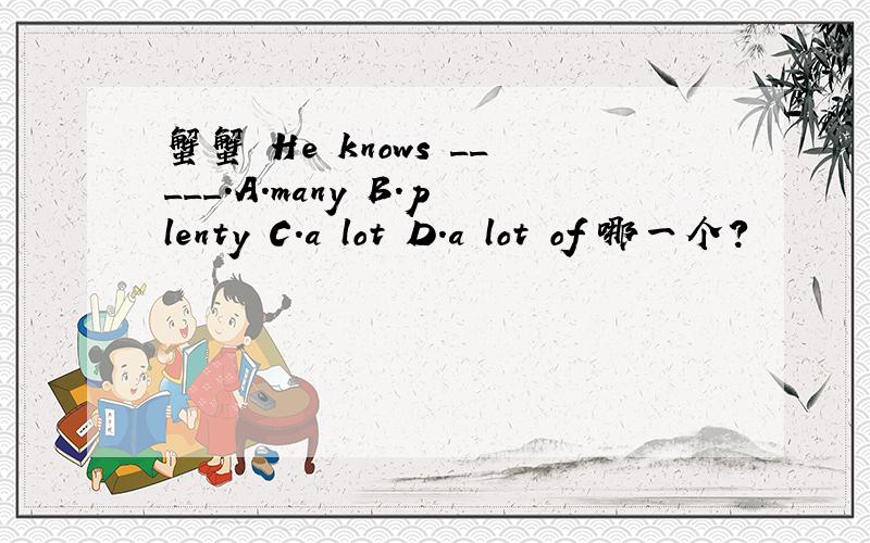 蟹蟹 He knows _____.A.many B.plenty C.a lot D.a lot of 哪一个?