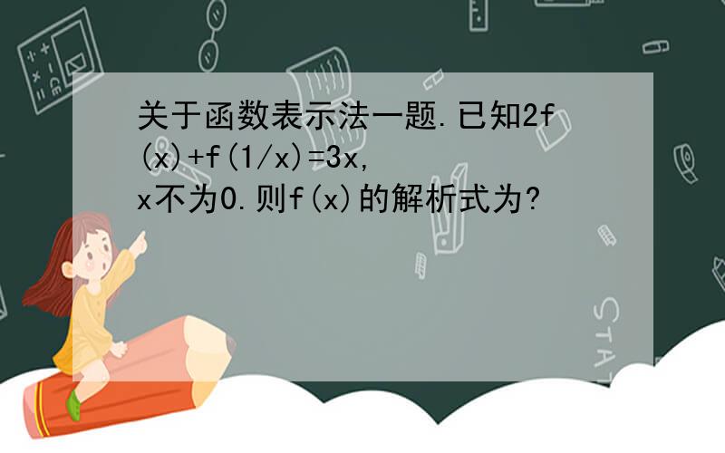 关于函数表示法一题.已知2f(x)+f(1/x)=3x,x不为0.则f(x)的解析式为?