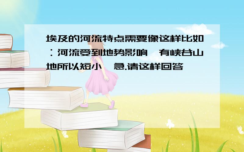 埃及的河流特点需要像这样比如：河流受到地势影响,有峡谷山地所以短小湍急.请这样回答,