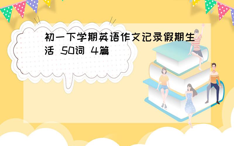 初一下学期英语作文记录假期生活 50词 4篇