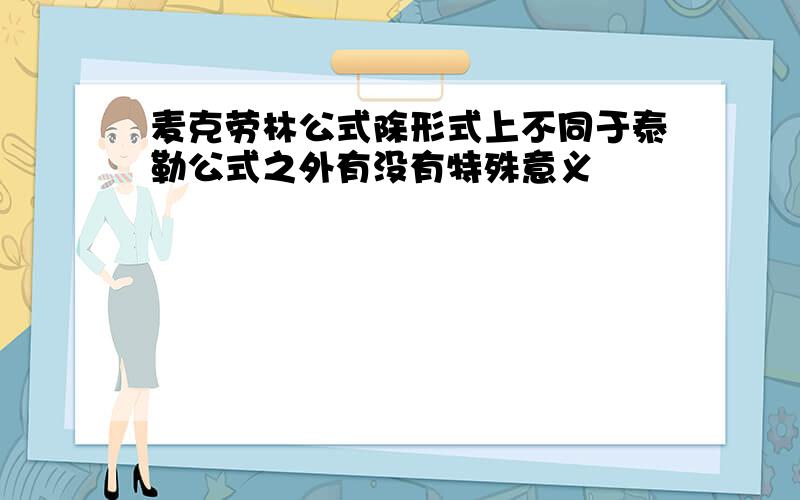 麦克劳林公式除形式上不同于泰勒公式之外有没有特殊意义