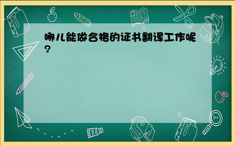 哪儿能做合格的证书翻译工作呢?