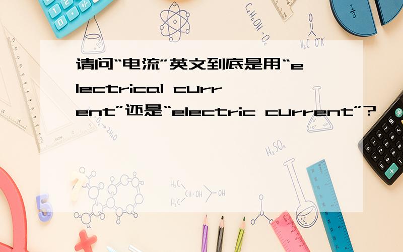 请问“电流”英文到底是用“electrical current”还是“electric current”?