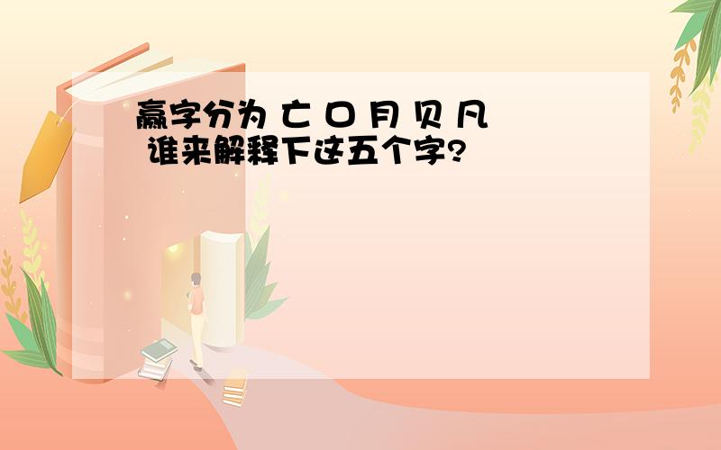 赢字分为 亡 口 月 贝 凡 谁来解释下这五个字?