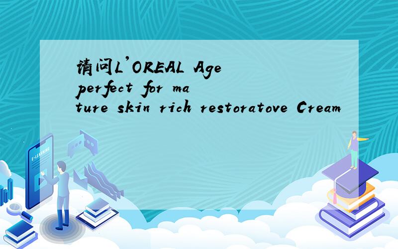 请问L'OREAL Age perfect for mature skin rich restoratove Cream