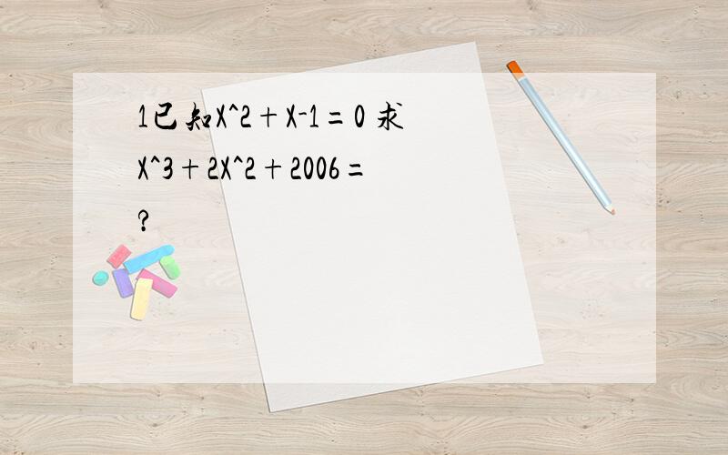 1已知X^2+X-1=0 求X^3+2X^2+2006=?