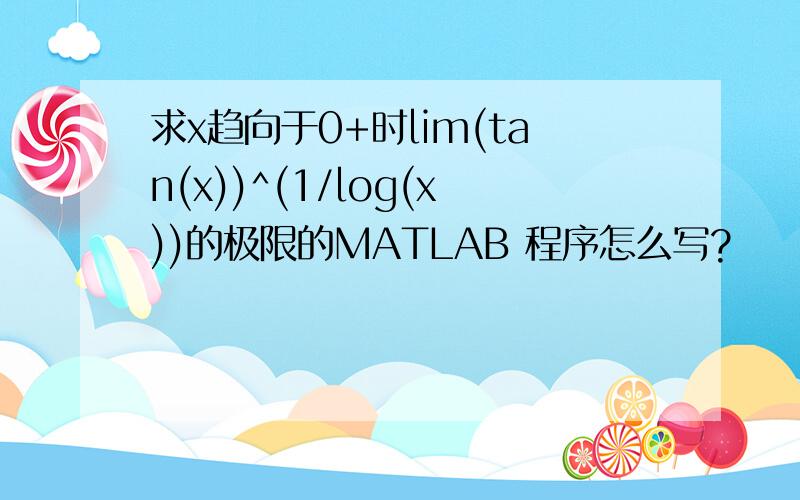 求x趋向于0+时lim(tan(x))^(1/log(x))的极限的MATLAB 程序怎么写?