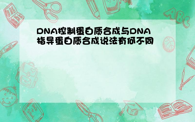 DNA控制蛋白质合成与DNA指导蛋白质合成说法有何不同