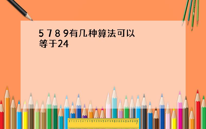 5 7 8 9有几种算法可以等于24