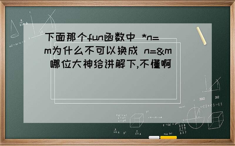 下面那个fun函数中 *n=m为什么不可以换成 n=&m 哪位大神给讲解下,不懂啊