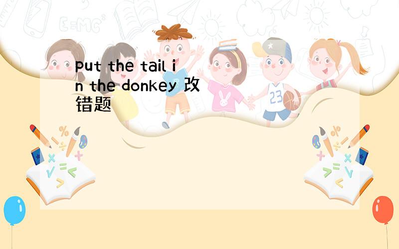 put the tail in the donkey 改错题